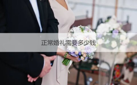 正常婚礼需要多少钱 办一场婚礼大概多少钱（办一场婚礼要多少钱?）