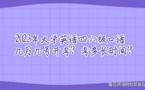2023年大学英语四六级口语几月几号开考？考多长时间？(英语四六级口语考试时间2021下半年)