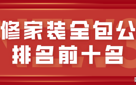 装修家装全包公司排名前十名-装修全包装修公司该收管理吗
