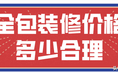 全包装修价格多少合理(价格明细)-全包装修价格都有哪些收费标准