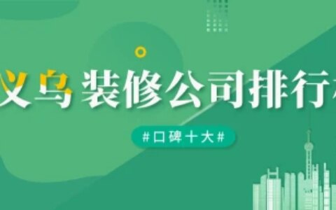 义乌装修公司前十名，义乌装修公司哪家口碑好-义乌市装修公司排名