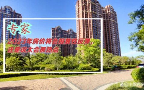 专家：2023年房价将会报复性反弹，还是说太会抓热点，你觉得呢（昆明2023年房价走势最新消息）