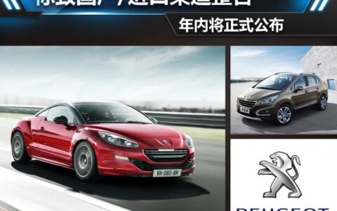 标致国产/进口渠道整合 年内将正式公布（标致进口车业务有望开通）