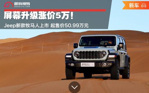 屏幕升级涨价5万！Jeep新款牧马人上市 起售价50.99万元（最新jeep牧马人）