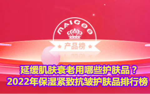 延缓肌肤衰老用哪些护肤品？2022年保湿紧致抗皱护肤品排行榜-延缓皮肤衰老护肤品有用吗知乎