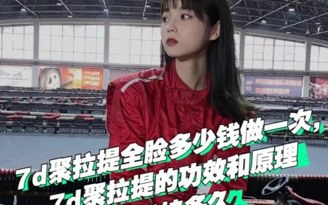 7d聚拉提全脸多少钱做一次，7d聚拉提的功效和原理，能维持多久-热玛吉和7d哪个效果好