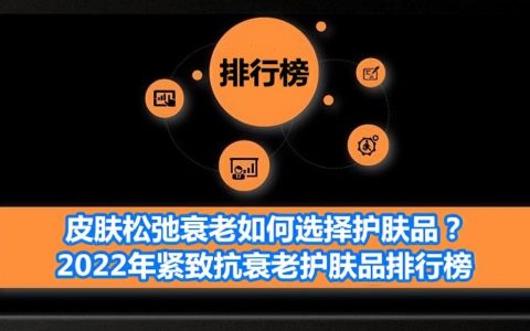皮肤松弛衰老如何选择护肤品？2022年紧致抗衰老护肤品排行榜（皮肤松弛用什么护肤品吃什么可以食物可以改善）