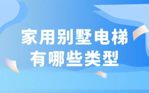 家用别墅电梯有哪些类型？各自有什么优缺点？-家用别墅电梯选择