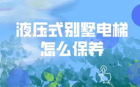 液压式别墅电梯怎么保养？有哪些注意事项？-家庭用液压电梯的价格
