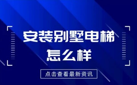 安装别墅电梯怎么样？需要具备什么作用？-别墅装电梯的坏处有哪些