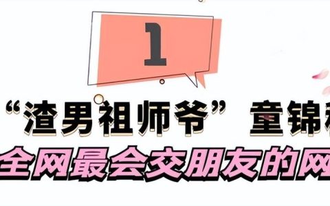 “渣男祖师爷”童锦程：全网最会交朋友的网红，邀请30位美女过节（童锦程资料 个人资料）