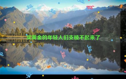 买黄金的年轻人们支棱不起来了