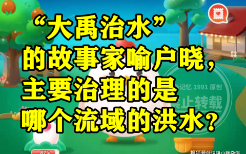 原创
大禹治水主要治理哪个流域的洪水？蚂蚁庄园大禹治水答案(大禹治水中大禹治理的是哪个流域的洪水)