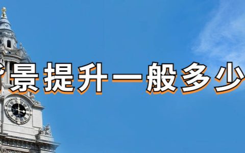 背景提升一般多少钱？-背景提升项目是什么