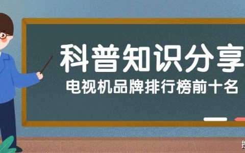 电视机品牌排行榜前十名-目前口碑最好的电视机65寸有哪些