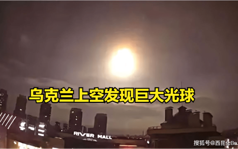 和外星人跟有关？乌克兰首都上空现”巨大光球”，真相如何（乌克兰空中巨无霸）