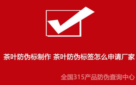 茶叶防伪标制作 茶叶防伪标签怎么申请厂家-茶叶标签规定最新