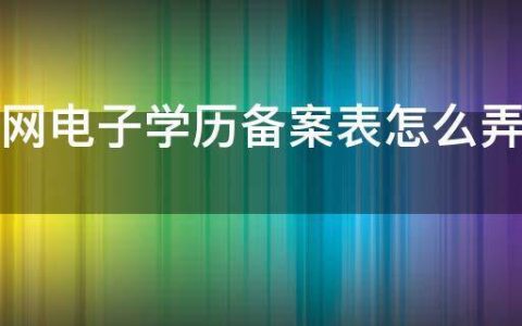 学信网电子学历备案表怎么弄（学信网电子备案表、认证报告）