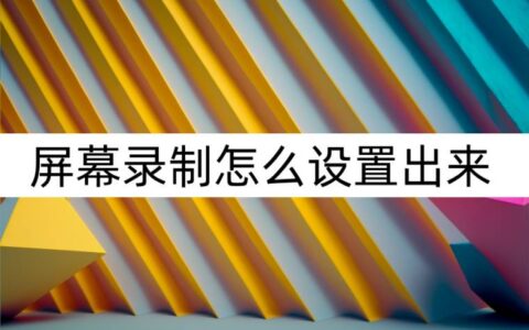 屏幕录制怎么设置出来？设置屏幕录制-屏幕录制在哪儿设置