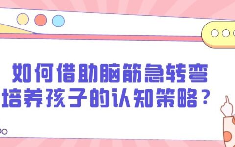 如何借助脑筋急转弯培养孩子的认知策略？-如何培养孩子动脑子