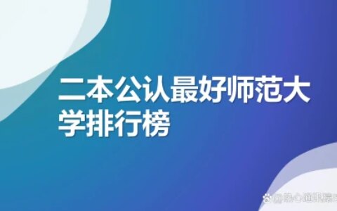 二本公认最好师范大学：2023全国二本师范大学排行榜-最好的二本师范大学