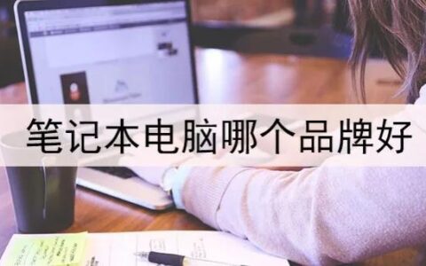 笔记本电脑哪个品牌好？笔记本电脑品牌大比拼-笔记本电脑哪个牌子的