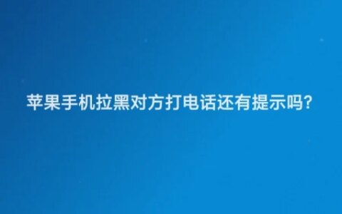 苹果手机拉黑对方打电话还有提示吗-苹果拉黑后还能收到电话