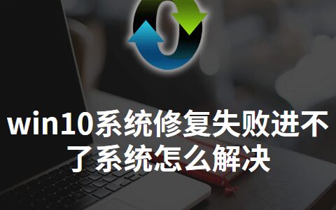 win10系统修复失败进不了系统怎么解决-win10进不了系统修复