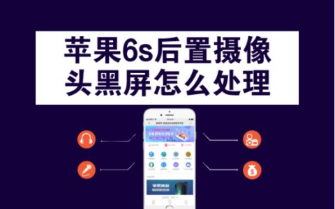 苹果6s后置摄像头黑屏怎么处理？纯干货分享，全是知识点！-iphone6sp后置摄像头黑屏闪光灯也打不开