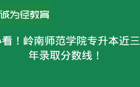 原创
必看！岭南师范学院专升本近三年分数线！（岭南师范大学专升本）