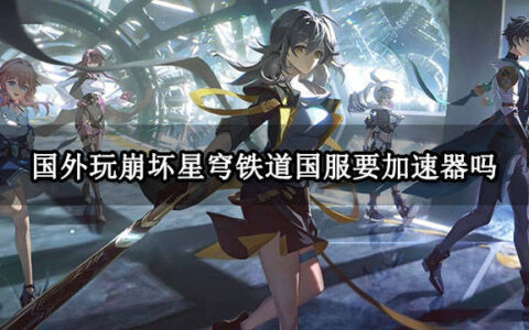 国外玩崩坏星穹铁道国服要加速器吗 崩铁公测游玩方法介绍-崩坏星穹铁道官网群
