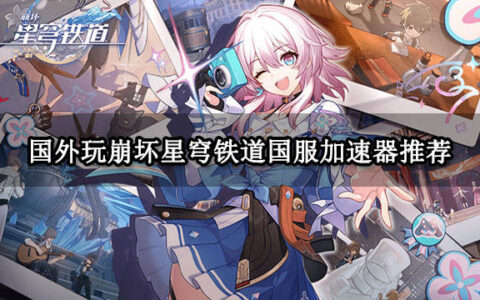 国外玩崩坏星穹铁道国服加速器推荐 好用的华人加速器推荐-nga崩坏星穹铁道