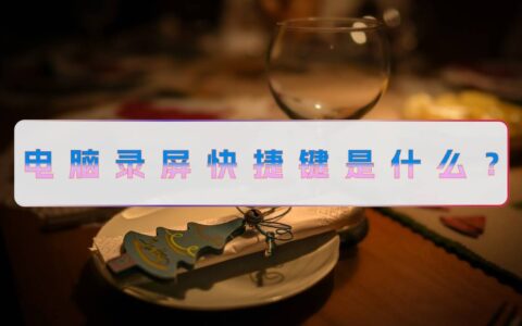 电脑录屏快捷键是什么？录制视频需要注意什么？-电脑录屏快捷键在哪里