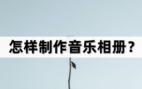 怎样制作音乐相册？分享制作方法（怎制作音乐相册视频教程）