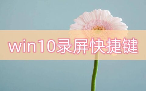 win10录屏快捷键电脑录屏小技巧-win10录屏的快捷键