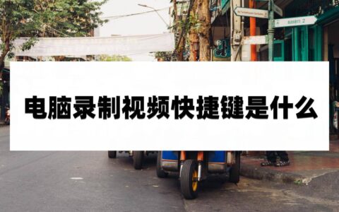 电脑录制视频快捷键是什么？不妨看看文章中的内容