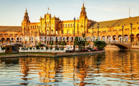 LLC谐振变换器有哪些优点？(llc谐振变换器工作原理)