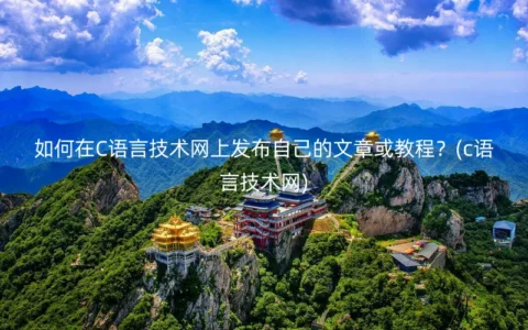 如何在C语言技术网上发布自己的文章或教程？(c语言技术网)