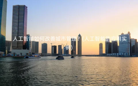 人工智能如何改善城市管理？(人工智能的应用实例)