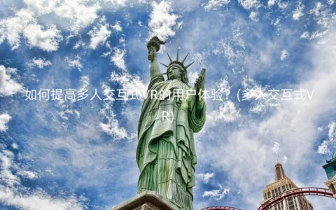 如何提高多人交互式VR的用户体验？(多人交互式VR)