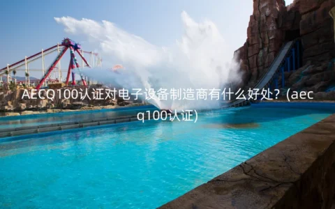 AECQ100认证对电子设备制造商有什么好处？(aecq100认证)