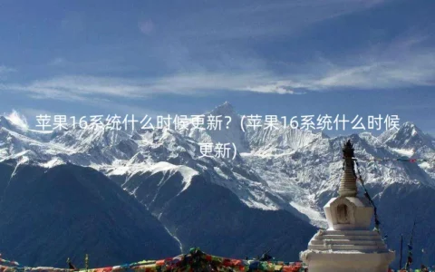苹果16系统什么时候更新？(苹果16系统什么时候更新)