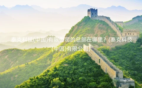 泰克科技(中国)有限公司的总部在哪里？(泰克科技(中国)有限公司)