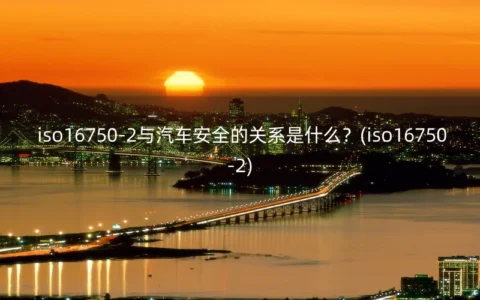 iso16750-2与汽车安全的关系是什么？(iso16750-2)