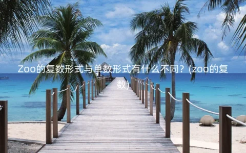 Zoo的复数形式与单数形式有什么不同？(zoo的复数)