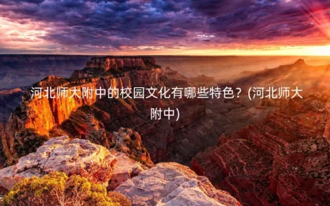 河北师大附中的校园文化有哪些特色？(河北师大附中)