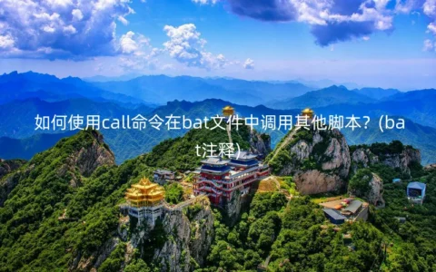 如何使用call命令在bat文件中调用其他脚本？(bat注释)