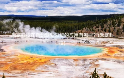 禾赛科技在自动驾驶领域的应用有哪些？(禾赛科技)