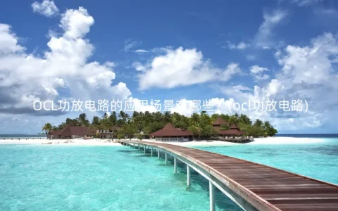 OCL功放电路的应用场景有哪些？(ocl功放电路)