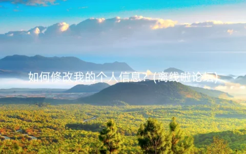 如何修改我的个人信息？(离线啦论坛)